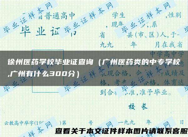 徐州医药学校毕业证查询（广州医药类的中专学校,广州有什么300分）