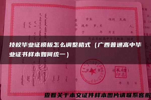 技校毕业证模板怎么调整格式（广西普通高中毕业证书样本如何统一）