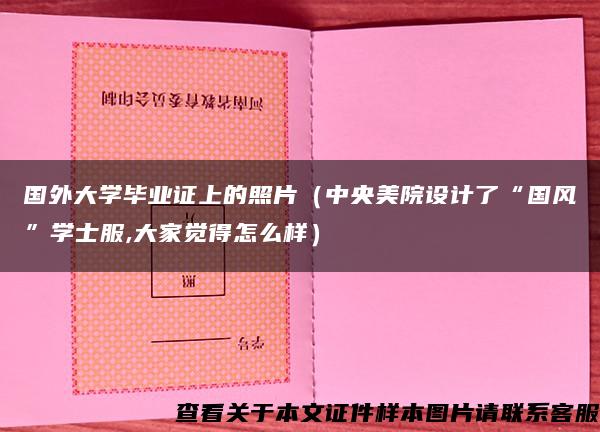 国外大学毕业证上的照片（中央美院设计了“国风”学士服,大家觉得怎么样）