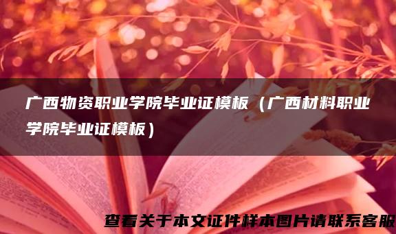 广西物资职业学院毕业证模板（广西材料职业学院毕业证模板）