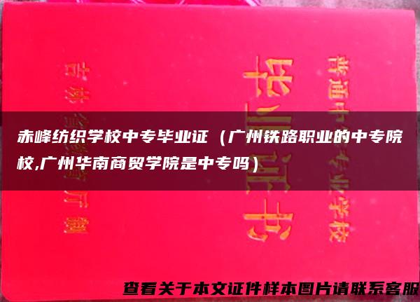 赤峰纺织学校中专毕业证（广州铁路职业的中专院校,广州华南商贸学院是中专吗）