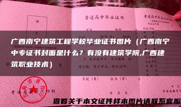 广西南宁建筑工程学校毕业证书图片（广西南宁中专证书封面是什么？有没有建筑学院,广西建筑职业技术）