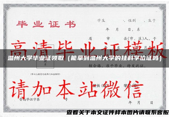 温州大学毕业证领取（能拿到温州大学的挂科学位证吗）