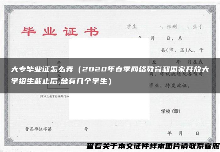 大专毕业证怎么弄（2020年春季网络教育和国家开放大学招生截止后,总有几个学生）