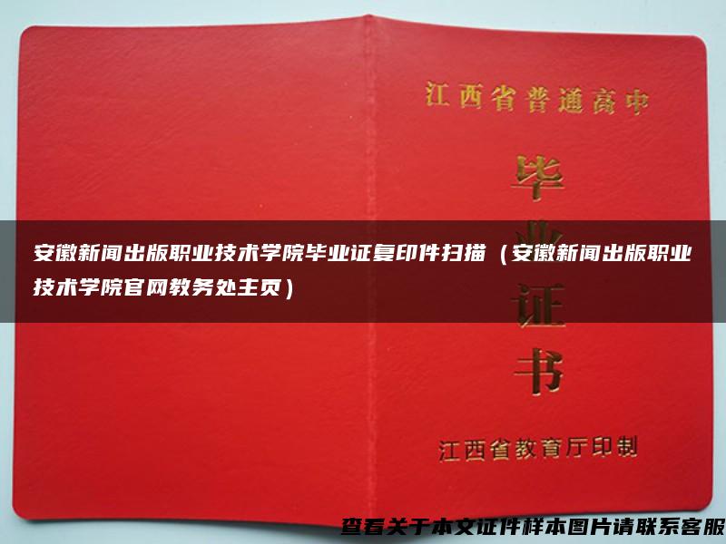 安徽新闻出版职业技术学院毕业证复印件扫描（安徽新闻出版职业技术学院官网教务处主页）