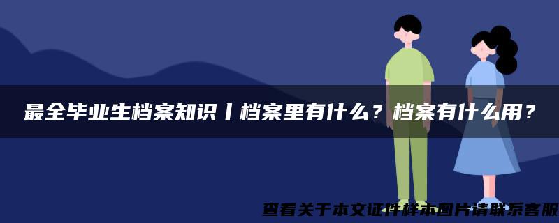 最全毕业生档案知识丨档案里有什么？档案有什么用？