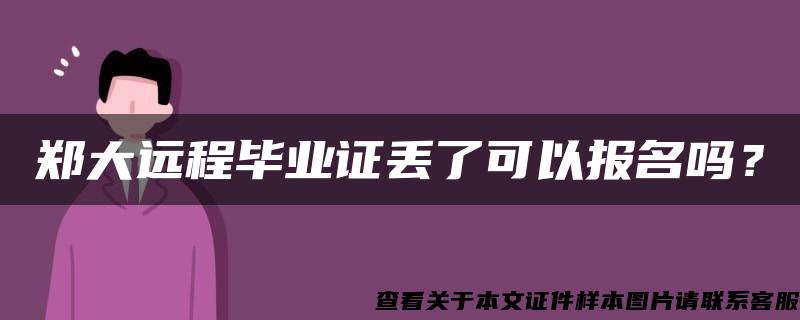 郑大远程毕业证丢了可以报名吗？