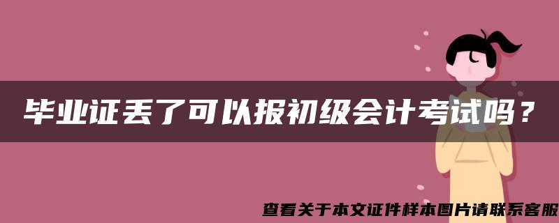 毕业证丢了可以报初级会计考试吗？