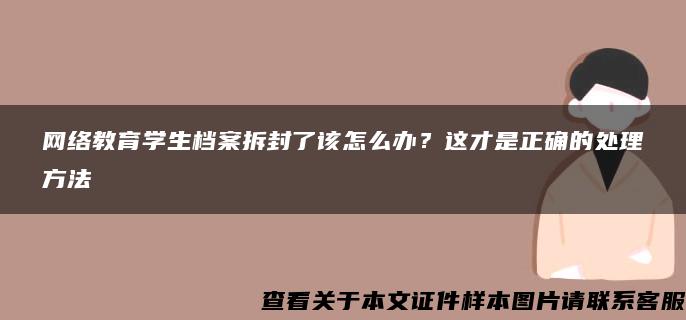 网络教育学生档案拆封了该怎么办？这才是正确的处理方法