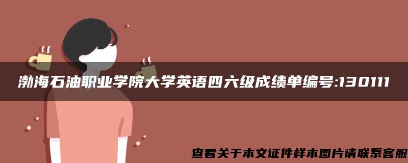 渤海石油职业学院大学英语四六级成绩单编号:130111