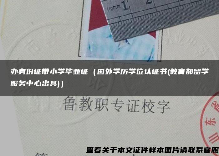 办身份证带小学毕业证（国外学历学位认证书(教育部留学服务中心出具)）