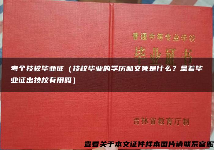 考个技校毕业证（技校毕业的学历和文凭是什么？拿着毕业证出技校有用吗）