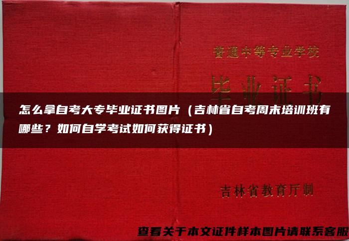 怎么拿自考大专毕业证书图片（吉林省自考周末培训班有哪些？如何自学考试如何获得证书）