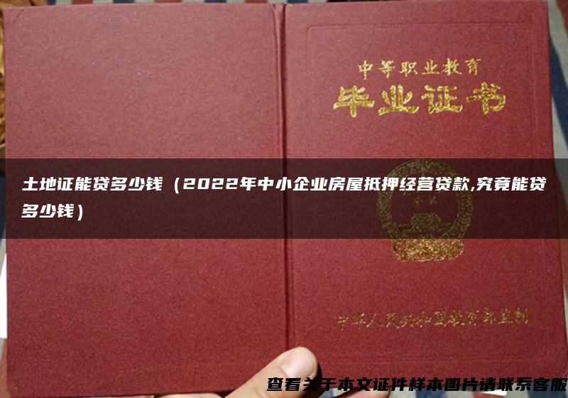 土地证能贷多少钱（2022年中小企业房屋抵押经营贷款,究竟能贷多少钱）