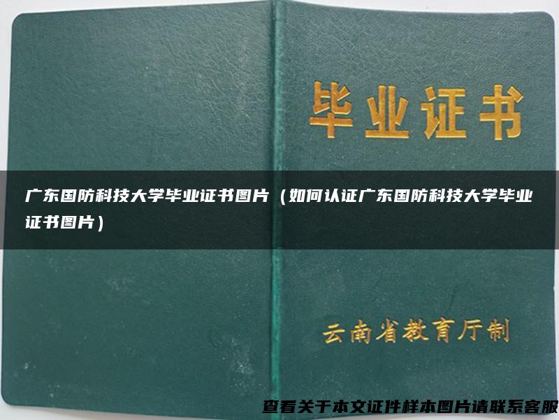 广东国防科技大学毕业证书图片（如何认证广东国防科技大学毕业证书图片）