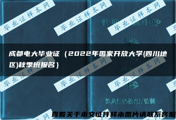 成都电大毕业证（2022年国家开放大学(四川地区)秋季班报名）