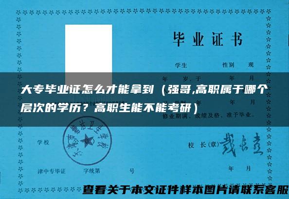 大专毕业证怎么才能拿到（强哥,高职属于哪个层次的学历？高职生能不能考研）