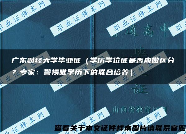 广东财经大学毕业证（学历学位证是否应做区分？专家：警惕唯学历下的联合培养）