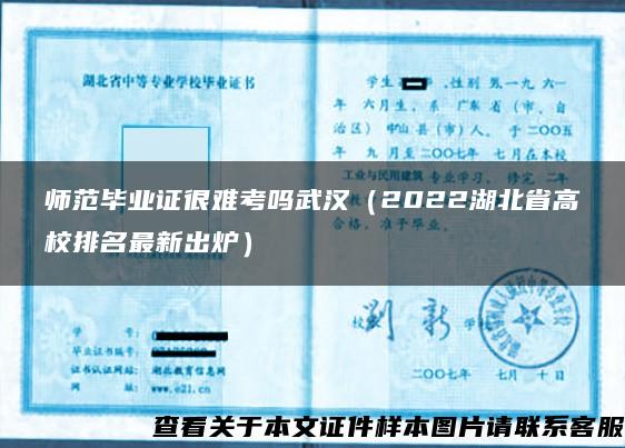 师范毕业证很难考吗武汉（2022湖北省高校排名最新出炉）