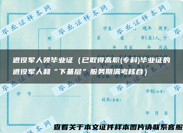 退役军人领毕业证（已取得高职(专科)毕业证的退役军人和“下基层”服务期满考核合）