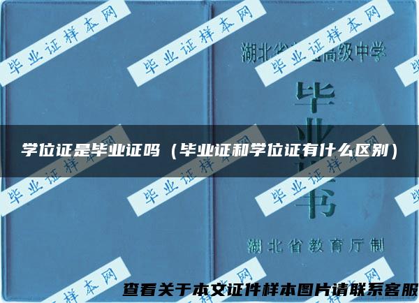 学位证是毕业证吗（毕业证和学位证有什么区别）