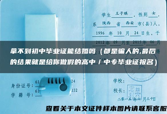 拿不到初中毕业证能结婚吗（都是骗人的,最后的结果就是给你做假的高中／中专毕业证报名）