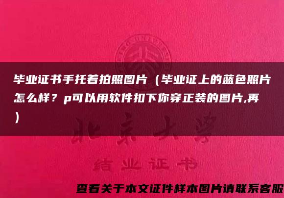 毕业证书手托着拍照图片（毕业证上的蓝色照片怎么样？p可以用软件扣下你穿正装的图片,再）