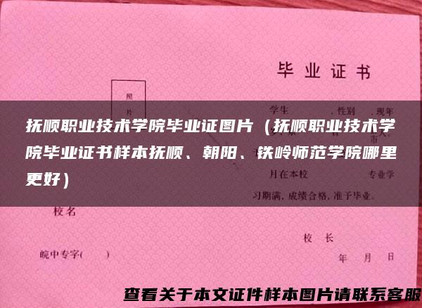 抚顺职业技术学院毕业证图片（抚顺职业技术学院毕业证书样本抚顺、朝阳、铁岭师范学院哪里更好）