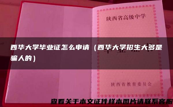 西华大学毕业证怎么申请（西华大学招生大多是骗人的）