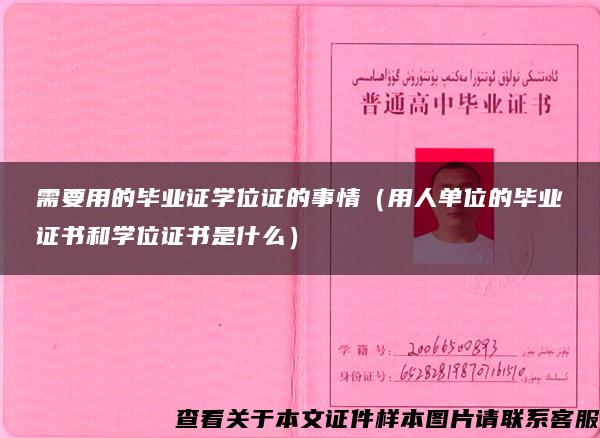 需要用的毕业证学位证的事情（用人单位的毕业证书和学位证书是什么）