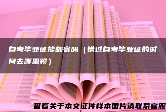 自考毕业证能邮寄吗（错过自考毕业证的时间去哪里领）