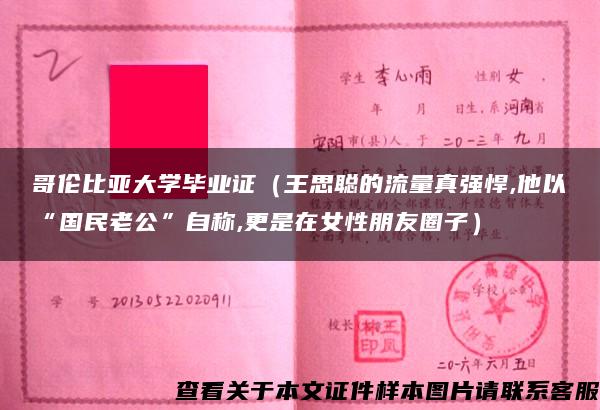 哥伦比亚大学毕业证（王思聪的流量真强悍,他以“国民老公”自称,更是在女性朋友圈子）