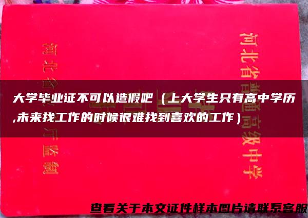 大学毕业证不可以造假吧（上大学生只有高中学历,未来找工作的时候很难找到喜欢的工作）