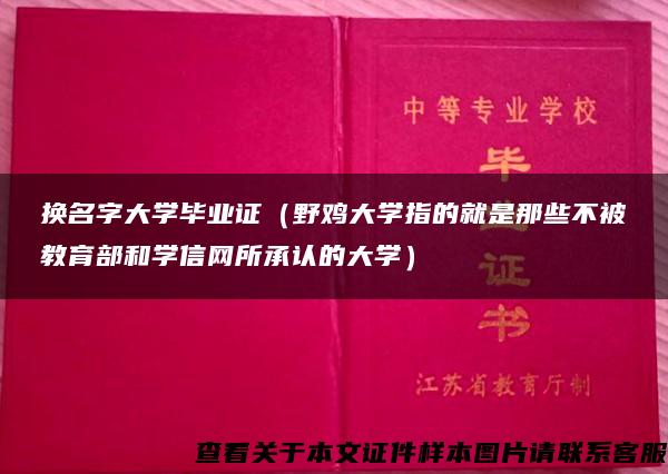 换名字大学毕业证（野鸡大学指的就是那些不被教育部和学信网所承认的大学）