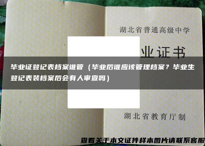 毕业证登记表档案谁管（毕业后谁应该管理档案？毕业生登记表装档案后会有人审查吗）