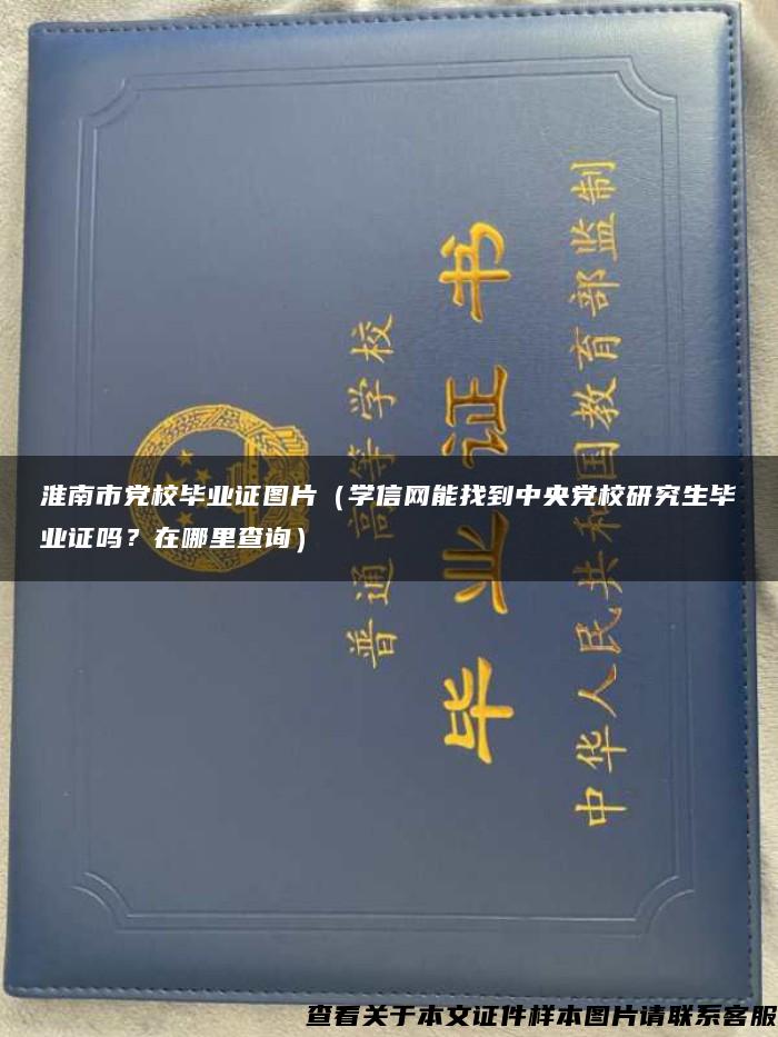 淮南市党校毕业证图片（学信网能找到中央党校研究生毕业证吗？在哪里查询）