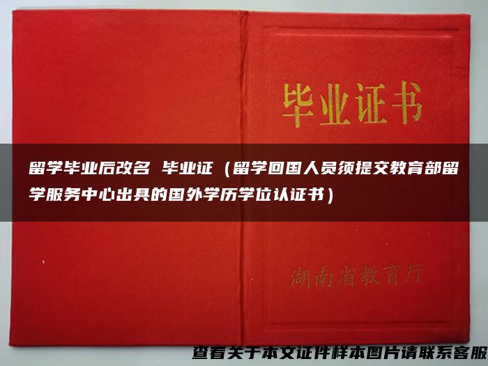 留学毕业后改名 毕业证（留学回国人员须提交教育部留学服务中心出具的国外学历学位认证书）