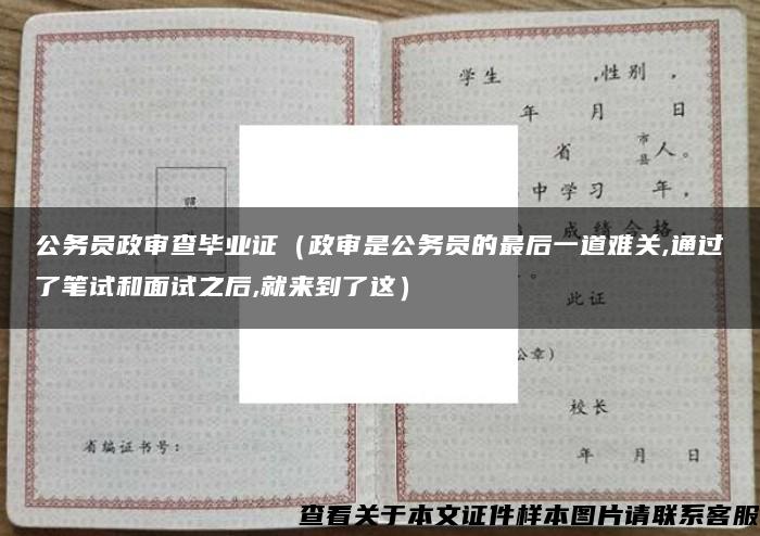 公务员政审查毕业证（政审是公务员的最后一道难关,通过了笔试和面试之后,就来到了这）