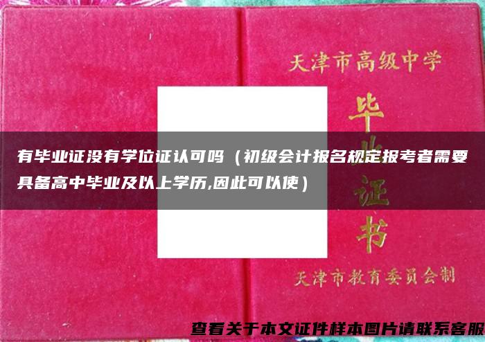 有毕业证没有学位证认可吗（初级会计报名规定报考者需要具备高中毕业及以上学历,因此可以使）