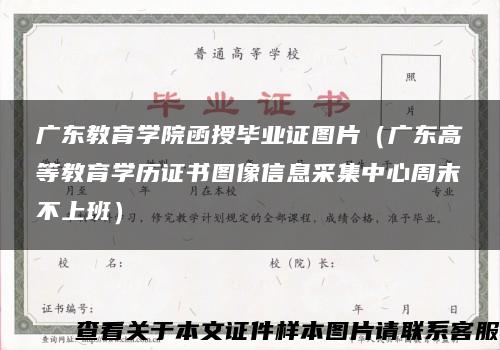 广东教育学院函授毕业证图片（广东高等教育学历证书图像信息采集中心周末不上班）