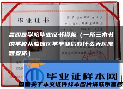 昆明医学院毕业证书模板（一所三本书的学校从临床医学毕业后有什么大医院想要你）