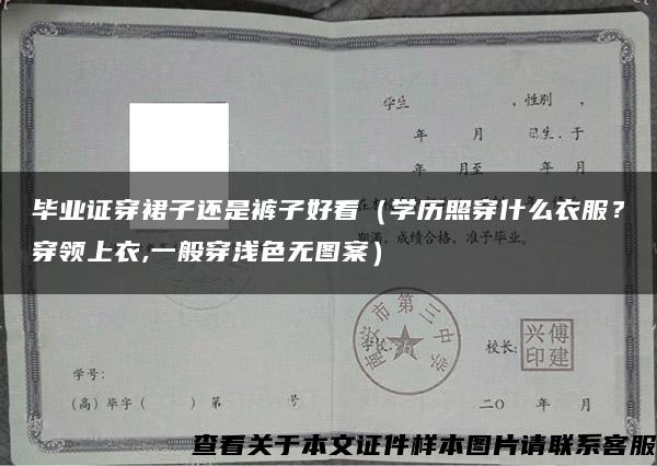 毕业证穿裙子还是裤子好看（学历照穿什么衣服？穿领上衣,一般穿浅色无图案）