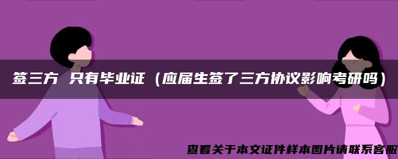 签三方 只有毕业证（应届生签了三方协议影响考研吗）