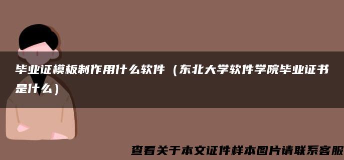 毕业证模板制作用什么软件（东北大学软件学院毕业证书是什么）