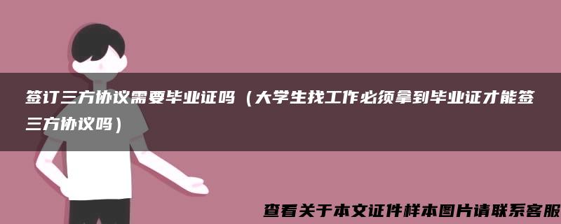 签订三方协议需要毕业证吗（大学生找工作必须拿到毕业证才能签三方协议吗）