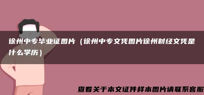 徐州中专毕业证图片（徐州中专文凭图片徐州财经文凭是什么学历）