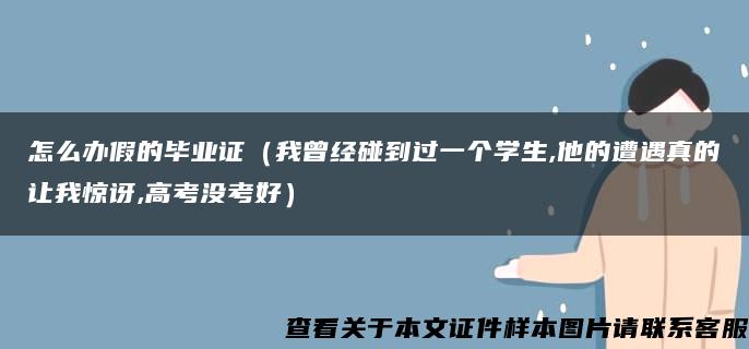 怎么办假的毕业证（我曾经碰到过一个学生,他的遭遇真的让我惊讶,高考没考好）