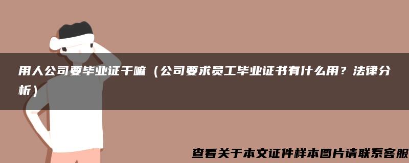 用人公司要毕业证干嘛（公司要求员工毕业证书有什么用？法律分析）