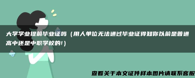 大学学业提前毕业证吗（用人单位无法通过毕业证得知你以前是普通高中还是中职学校的!）