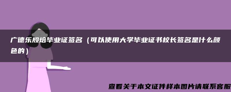 广德乐殷培毕业证签名（可以使用大学毕业证书校长签名是什么颜色的）